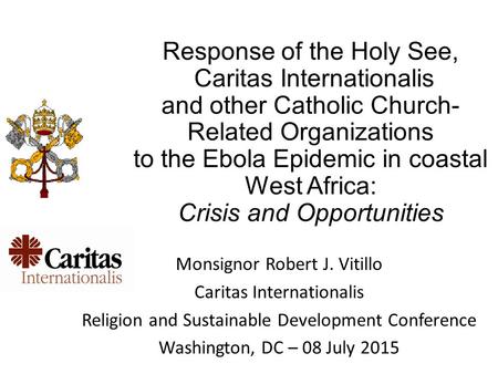 Response of the Holy See, Caritas Internationalis and other Catholic Church- Related Organizations to the Ebola Epidemic in coastal West Africa: Crisis.
