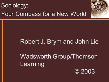 Sociology: Your Compass for a New World Robert J. Brym and John Lie Wadsworth Group/Thomson Learning © 2003.