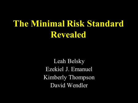 The Minimal Risk Standard Revealed Leah Belsky Ezekiel J. Emanuel Kimberly Thompson David Wendler.