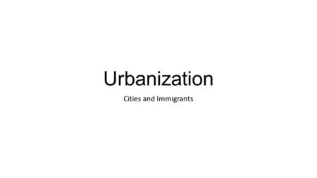 Urbanization Cities and Immigrants.