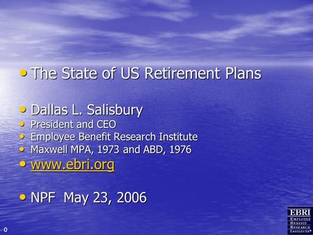 0 The State of US Retirement Plans The State of US Retirement Plans Dallas L. Salisbury Dallas L. Salisbury President and CEO President and CEO Employee.