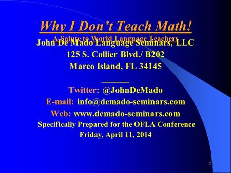 1 Why I Don’t Teach Math! A Salute to World Language Teachers John De Mado Language Seminars, LLC 125 S. Collier Blvd./ B202 Marco Island, FL 34145 ______.