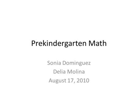 Prekindergarten Math Sonia Dominguez Delia Molina August 17, 2010.