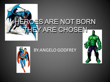 HEROES ARE NOT BORN THEY ARE CHOSEN BY:ANGELO GODFREY.