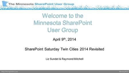 Meeting #112http://sharepointmn.com Welcome to the Minnesota SharePoint User Group April 9 th, 2014 SharePoint Saturday Twin Cities 2014 Revisited Liz.