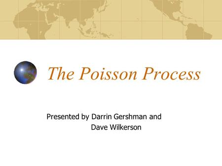 The Poisson Process Presented by Darrin Gershman and Dave Wilkerson.