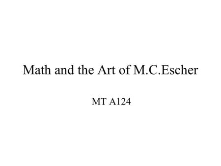 Math and the Art of M.C.Escher MT A124. Old style Geometry Courses Start with theory Often starts with polygons: triangles, squares, etc. Talk about SAS.