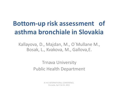 Bottom-up risk assessment of asthma bronchiale in Slovakia Kallayova, D., Majdan, M., O´Mullane M., Bosak, L., Kvakova, M., Gallova,E. Trnava University.