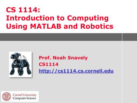 CS 1114: Introduction to Computing Using MATLAB and Robotics Prof. Noah Snavely CS1114