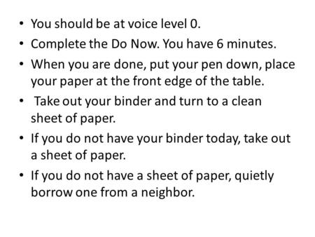 You should be at voice level 0. Complete the Do Now. You have 6 minutes. When you are done, put your pen down, place your paper at the front edge of the.