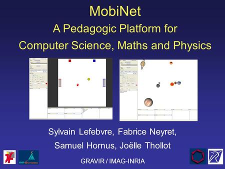 MobiNet A Pedagogic Platform for Computer Science, Maths and Physics Sylvain Lefebvre, Fabrice Neyret, Samuel Hornus, Joëlle Thollot GRAVIR / IMAG-INRIA.