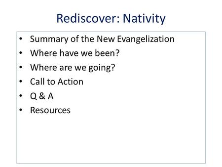Rediscover: Nativity Summary of the New Evangelization Where have we been? Where are we going? Call to Action Q & A Resources.
