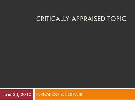 CRITICALLY APPRAISED TOPIC FERNANDO B. SERRA III June 23, 2010.