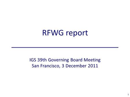 RFWG report ______________________ IGS 39th Governing Board Meeting San Francisco, 3 December 2011 1.