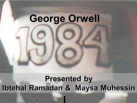 George Orwell l Presented by Ibtehal Ramadan & Maysa Muhessin.