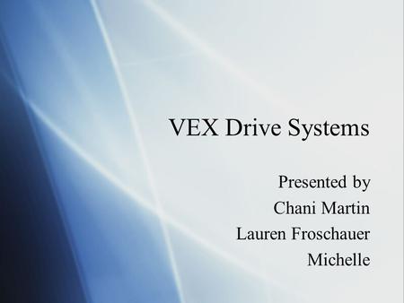 VEX Drive Systems Presented by Chani Martin Lauren Froschauer Michelle Presented by Chani Martin Lauren Froschauer Michelle.
