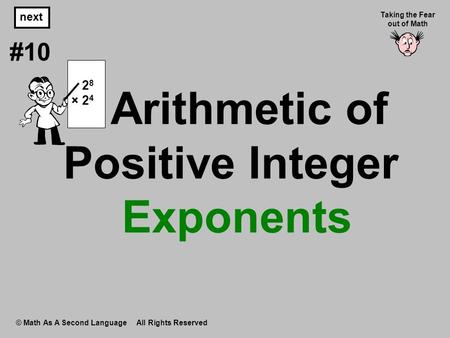 Arithmetic of Positive Integer Exponents © Math As A Second Language All Rights Reserved next #10 Taking the Fear out of Math 2 8 × 2 4.