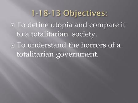  To define utopia and compare it to a totalitarian society.  To understand the horrors of a totalitarian government.