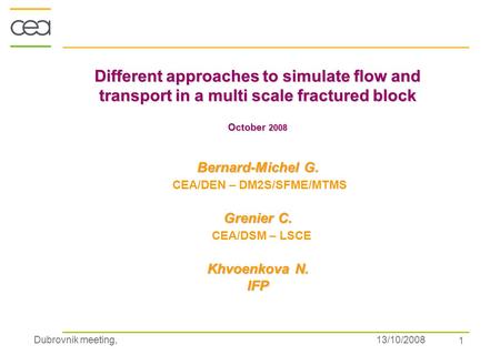 Dubrovnik meeting, 13/10/2008 1 Different approaches to simulate flow and transport in a multi scale fractured block October 2008 Bernard-Michel G. Grenier.
