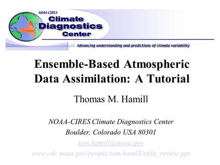 Ensemble-Based Atmospheric Data Assimilation: A Tutorial Thomas M. Hamill NOAA-CIRES Climate Diagnostics Center Boulder, Colorado USA 80301