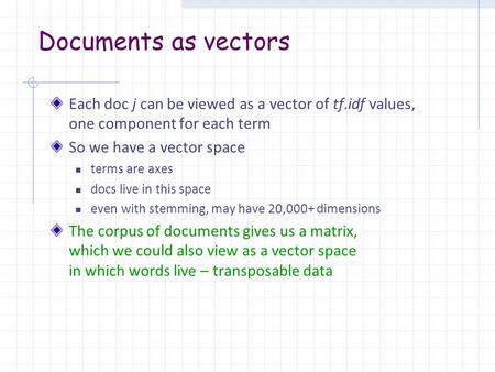 Documents as vectors Each doc j can be viewed as a vector of tf.idf values, one component for each term So we have a vector space terms are axes docs live.