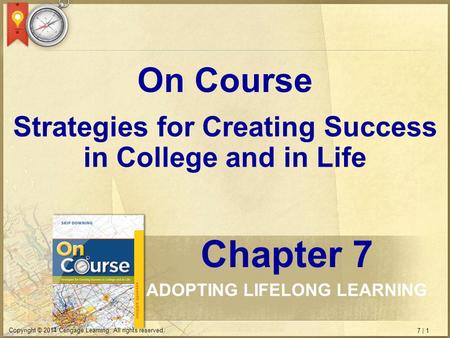 7 | 1 Copyright © 2014 Cengage Learning. All rights reserved. Strategies for Creating Success in College and in Life On Course Chapter 7 ADOPTING LIFELONG.