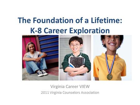 The Foundation of a Lifetime: K-8 Career Exploration Virginia Career VIEW 2011 Virginia Counselors Association.