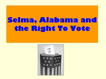 Selma, Alabama and the Right To Vote. Aim : Examine the campaign to allow Black Americans to vote freely.