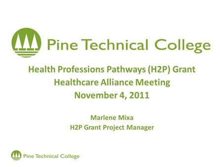 Health Professions Pathways (H2P) Grant Healthcare Alliance Meeting November 4, 2011 Marlene Mixa H2P Grant Project Manager.