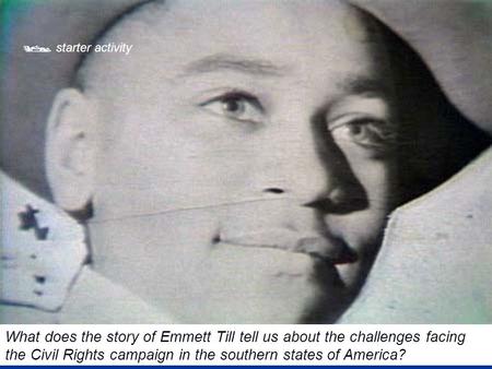  starter activity What does the story of Emmett Till tell us about the challenges facing the Civil Rights campaign in the southern states of America?