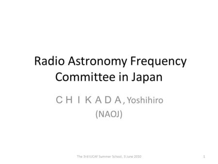 Radio Astronomy Frequency Committee in Japan ＣＨＩＫＡＤＡ, Yoshihiro (NAOJ) 1The 3rd IUCAF Summer School, 3 June 2010.
