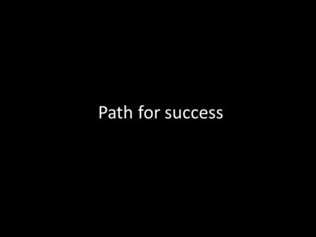 Path for success. Step 1 Accurate self assessment: – Who am I? – What I want to be?
