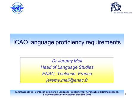 ICAO-Eurocontrol European Seminar on Language Proficiency for Aeronautical Communications, Eurocontrol Brussels October 27th-28th 2005 1 ICAO language.