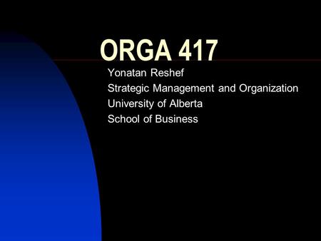 ORGA 417 Yonatan Reshef Strategic Management and Organization University of Alberta School of Business.