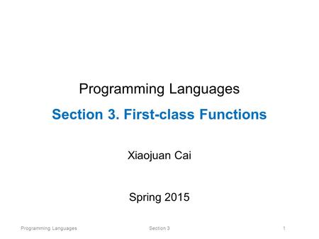 Programming LanguagesSection 31 Programming Languages Section 3. First-class Functions Xiaojuan Cai Spring 2015.