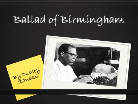 Ballad of Birmingham By Dudley Randall  Born on January 14 th 1914 in Washington, D.C.  Moved to Detroit at the age of nine  Parents were Ada Viola.