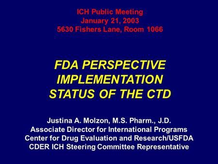 ICH Public Meeting January 21, 2003 5630 Fishers Lane, Room 1066 FDA PERSPECTIVE IMPLEMENTATION STATUS OF THE CTD Justina A. Molzon, M.S. Pharm., J.D.