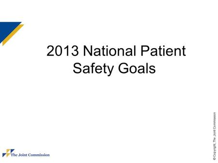 © Copyright, The Joint Commission 2013 National Patient Safety Goals.