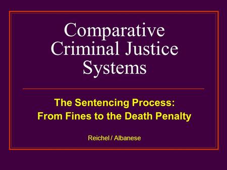 Comparative Criminal Justice Systems The Sentencing Process: From Fines to the Death Penalty Reichel / Albanese.