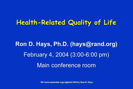  Course materials copyrighted 2004 by Ron D. Hays Health-Related Quality of Life Ron D. Hays, Ph.D. February 4, 2004 (3:00-6:00 pm) Main.
