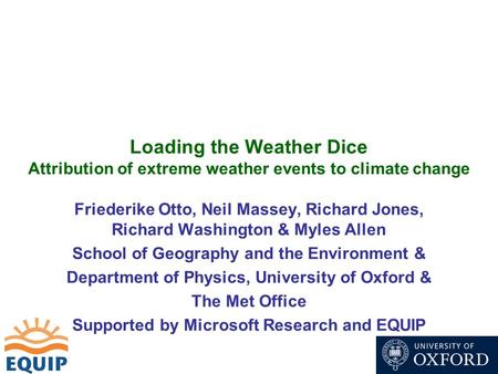 Loading the Weather Dice Attribution of extreme weather events to climate change Friederike Otto, Neil Massey, Richard Jones, Richard Washington & Myles.