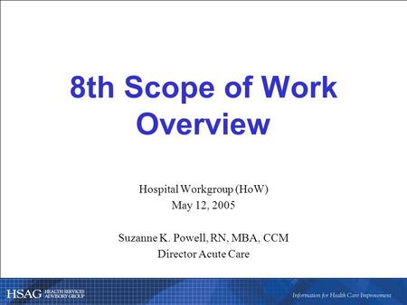8th Scope of Work Overview Hospital Workgroup (HoW) May 12, 2005 Suzanne K. Powell, RN, MBA, CCM Director Acute Care.