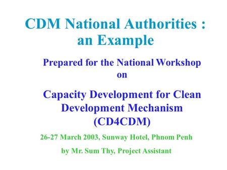 CDM National Authorities : an Example Prepared for the National Workshop on Capacity Development for Clean Development Mechanism (CD4CDM) 26-27 March 2003,
