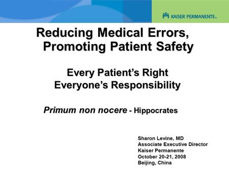 Reducing Medical Errors, Promoting Patient Safety Sharon Levine, MD Associate Executive Director Kaiser Permanente October 20-21, 2008 Beijing, China Primum.
