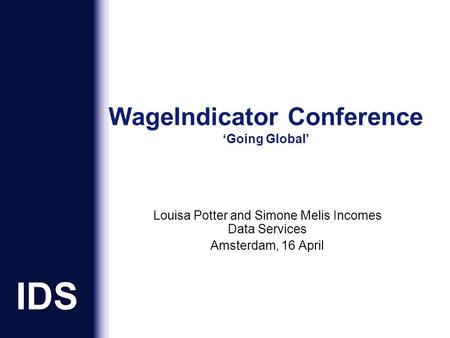 IDS WageIndicator Conference ‘Going Global’ Louisa Potter and Simone Melis Incomes Data Services Amsterdam, 16 April.