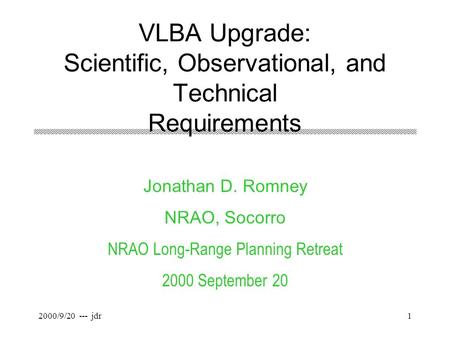 2000/9/20 --- jdr1 VLBA Upgrade: Scientific, Observational, and Technical Requirements Jonathan D. Romney NRAO, Socorro NRAO Long-Range Planning Retreat.