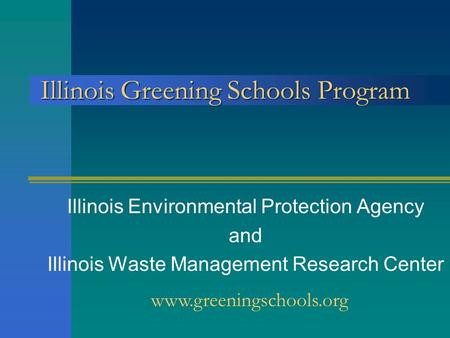 Illinois Greening Schools Program Illinois Environmental Protection Agency and Illinois Waste Management Research Center www.greeningschools.org.