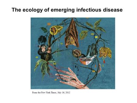 The ecology of emerging infectious disease From the New York Times, July 16, 2012.