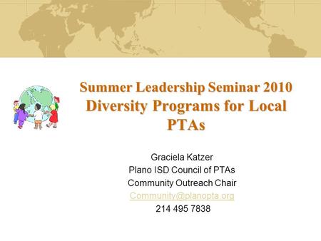 Summer Leadership Seminar 2010 Diversity Programs for Local PTAs Graciela Katzer Plano ISD Council of PTAs Community Outreach Chair