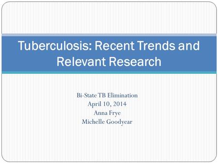Bi-State TB Elimination April 10, 2014 Anna Frye Michelle Goodyear Tuberculosis: Recent Trends and Relevant Research.